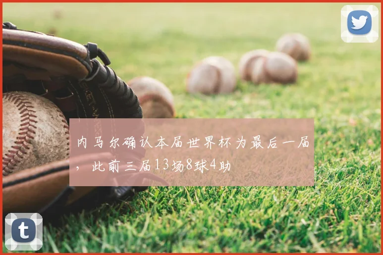 内马尔确认本届世界杯为最后一届，此前三届13场8球4助