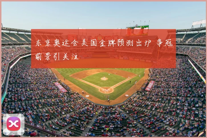 东京奥运会美国金牌预测出炉 争冠前景引关注