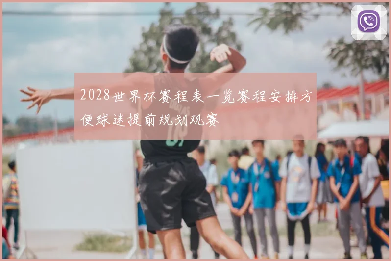 2028世界杯赛程表一览赛程安排方便球迷提前规划观赛