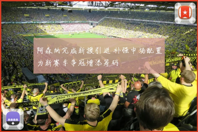 阿森纳完成新援引进 补强中场配置为新赛季争冠增添筹码