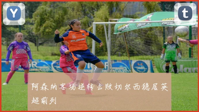 阿森纳客场逆转击败切尔西稳居英超前列