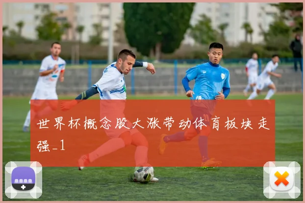 世界杯概念股大涨带动体育板块走强_1