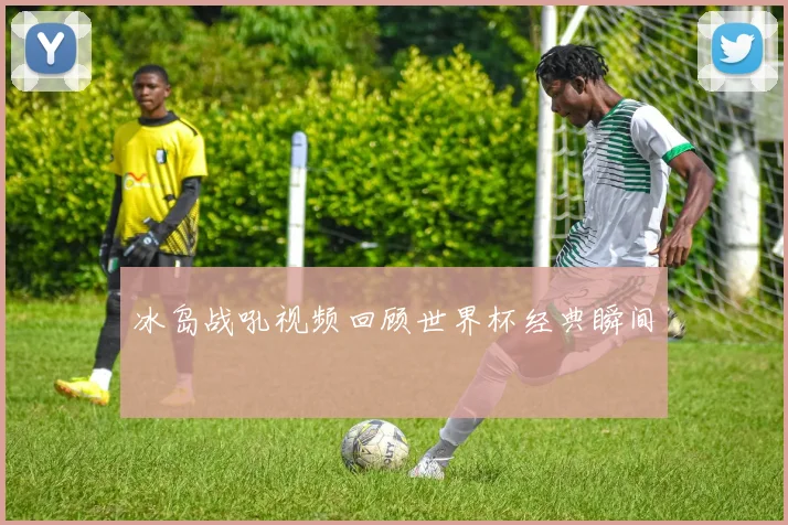 冰岛战吼视频回顾世界杯经典瞬间