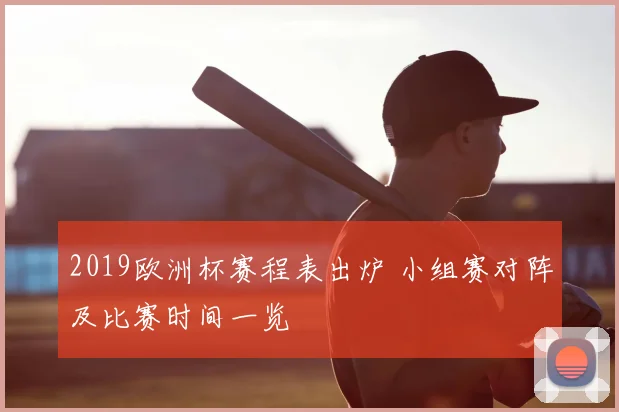 2019欧洲杯赛程表出炉 小组赛对阵及比赛时间一览
