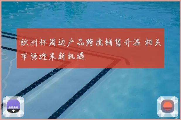 欧洲杯周边产品跨境销售升温 相关市场迎来新机遇