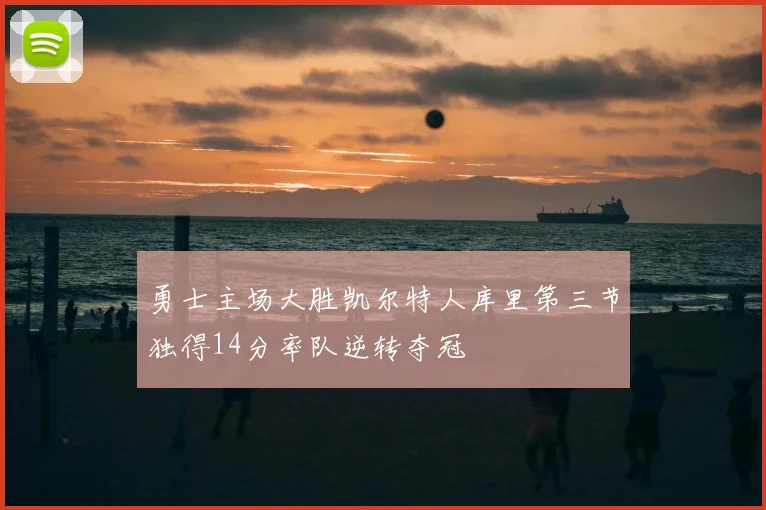 勇士主场大胜凯尔特人库里第三节独得14分率队逆转夺冠