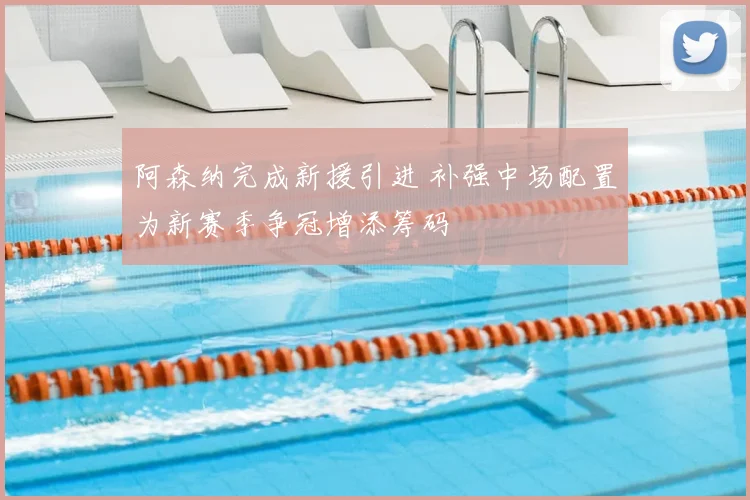 阿森纳完成新援引进 补强中场配置为新赛季争冠增添筹码