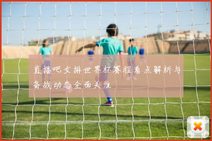直播吧女排世界杯赛程看点解析与备战动态全面关注