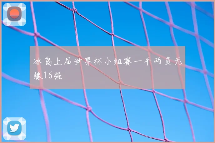 冰岛上届世界杯小组赛一平两负无缘16强