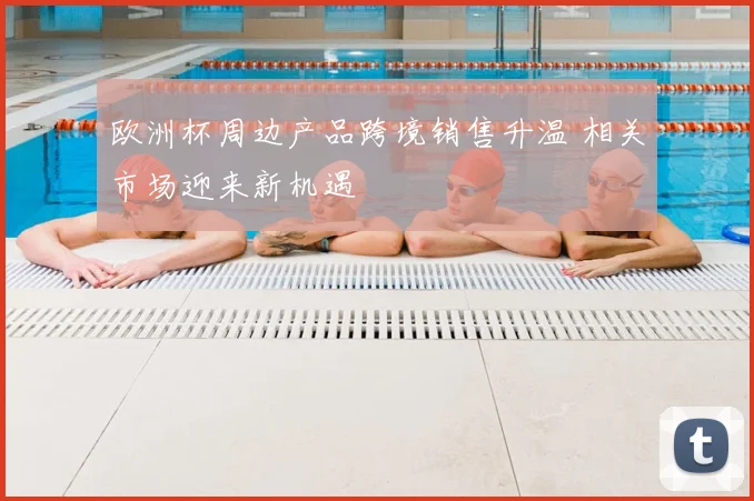 欧洲杯周边产品跨境销售升温 相关市场迎来新机遇
