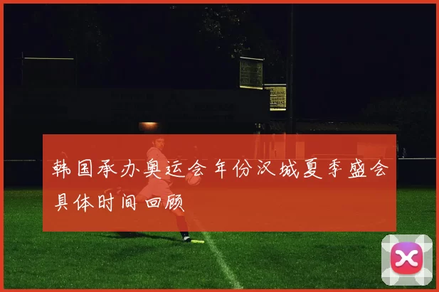 韩国承办奥运会年份汉城夏季盛会具体时间回顾