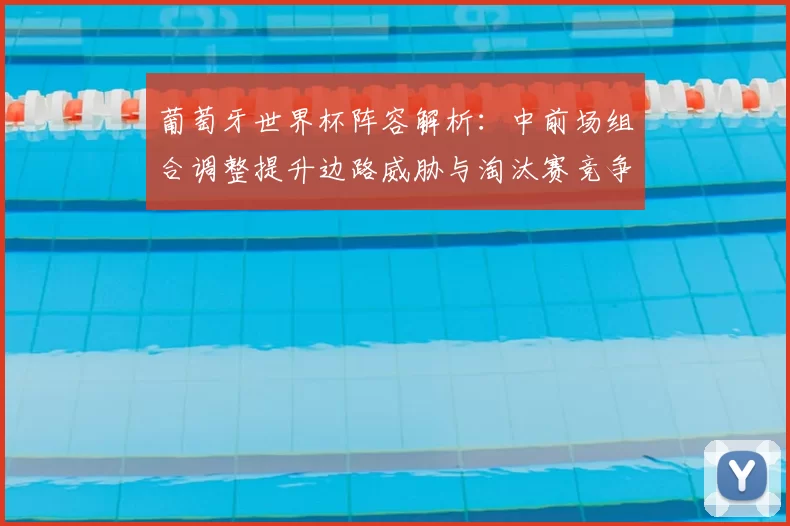 葡萄牙世界杯阵容解析：中前场组合调整提升边路威胁与淘汰赛竞争力