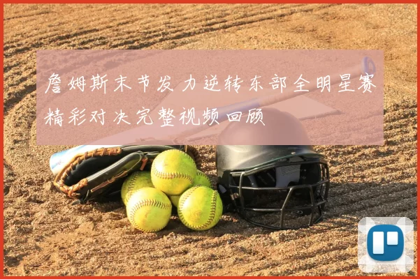 詹姆斯末节发力逆转东部全明星赛精彩对决完整视频回顾