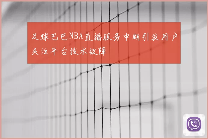 足球巴巴NBA直播服务中断引发用户关注平台技术故障