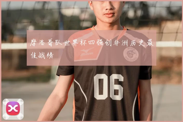 摩洛哥队世界杯四强创非洲历史最佳战绩