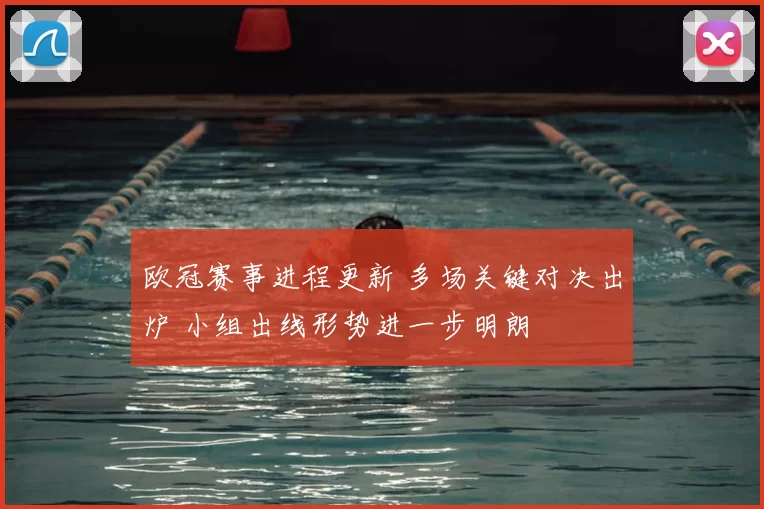 欧冠赛事进程更新 多场关键对决出炉 小组出线形势进一步明朗