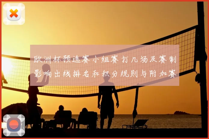 欧洲杯预选赛小组赛打几场及赛制影响出线排名和积分规则与附加赛安排