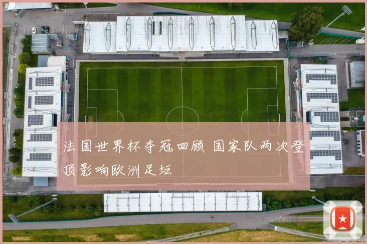 法国世界杯夺冠回顾 国家队两次登顶影响欧洲足坛