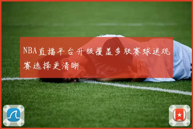 NBA直播平台升级覆盖多联赛球迷观赛选择更清晰