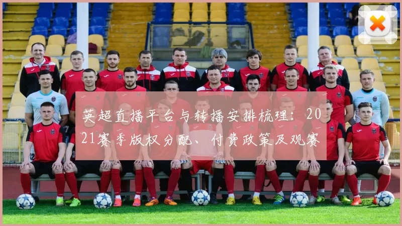 英超直播平台与转播安排梳理:2021赛季版权分配、付费政策及观赛建议