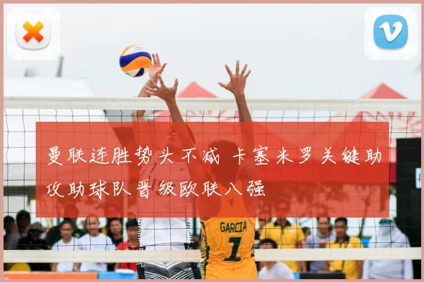 曼联连胜势头不减 卡塞米罗关键助攻助球队晋级欧联八强