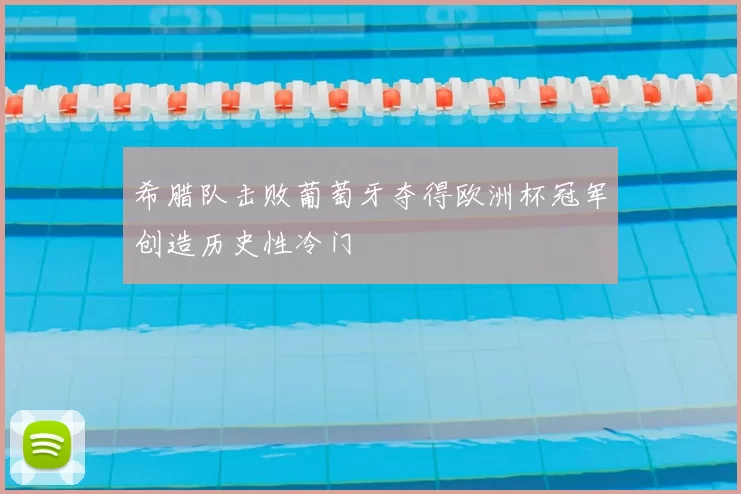 希腊队击败葡萄牙夺得欧洲杯冠军创造历史性冷门