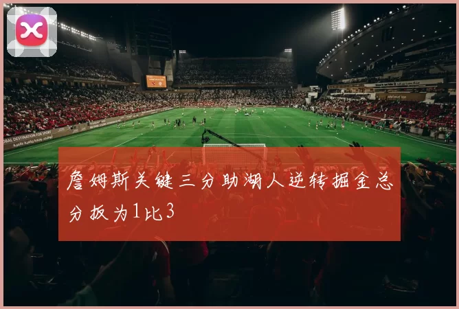 詹姆斯关键三分助湖人逆转掘金总分扳为1比3
