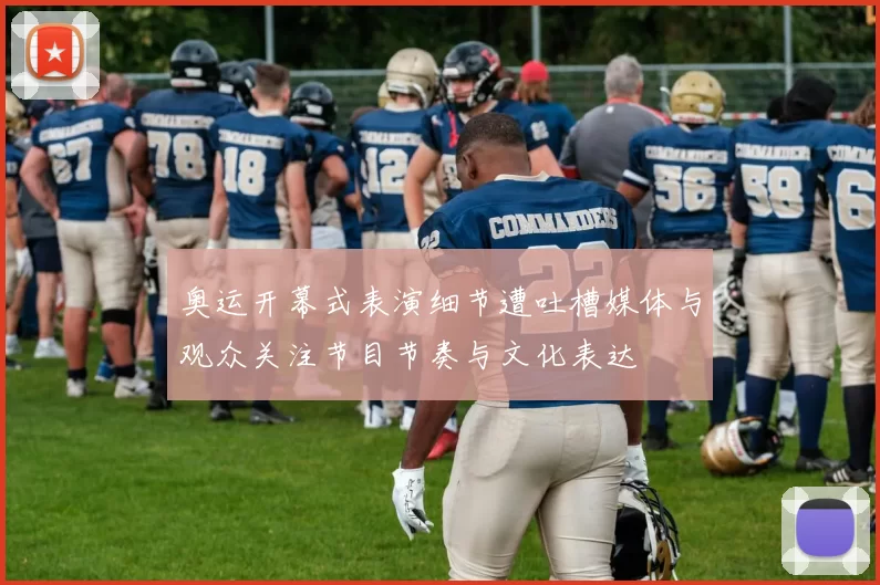 奥运开幕式表演细节遭吐槽媒体与观众关注节目节奏与文化表达