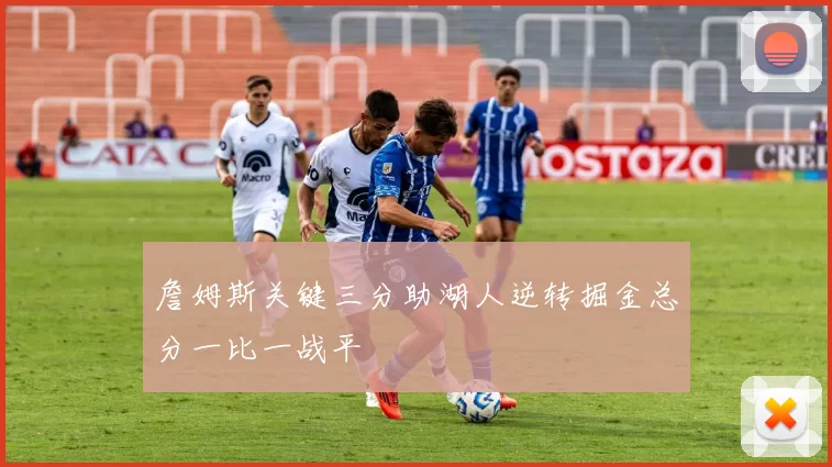 詹姆斯关键三分助湖人逆转掘金总分一比一战平