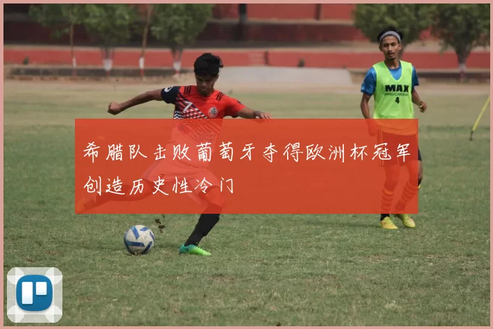 希腊队击败葡萄牙夺得欧洲杯冠军创造历史性冷门