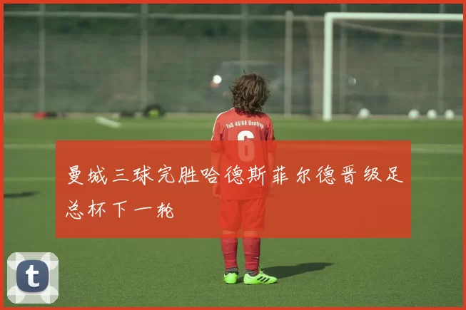 曼城三球完胜哈德斯菲尔德晋级足总杯下一轮