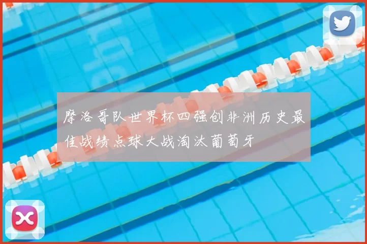 摩洛哥队世界杯四强创非洲历史最佳战绩点球大战淘汰葡萄牙