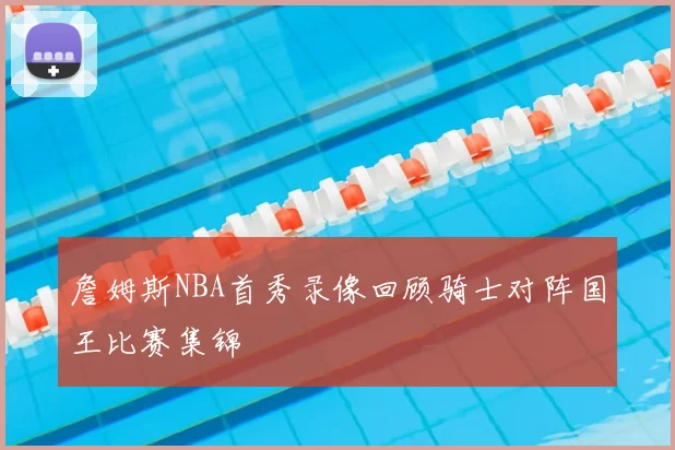 詹姆斯NBA首秀录像回顾骑士对阵国王比赛集锦