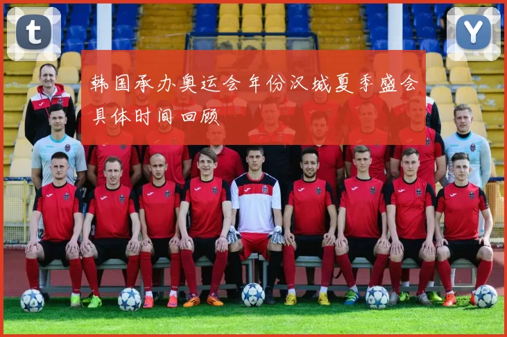韩国承办奥运会年份汉城夏季盛会具体时间回顾