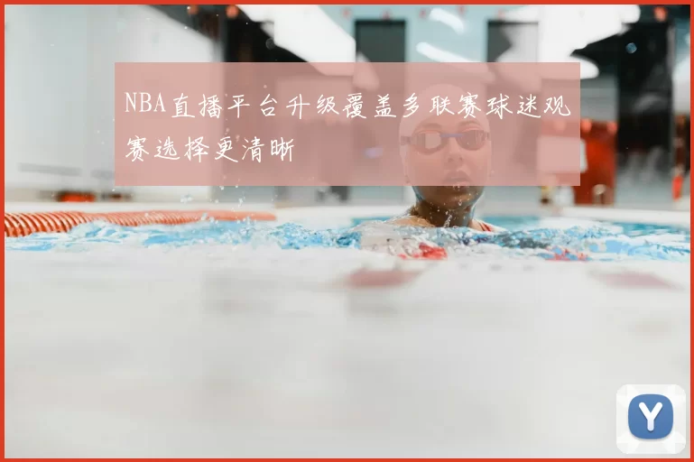 NBA直播平台升级覆盖多联赛球迷观赛选择更清晰