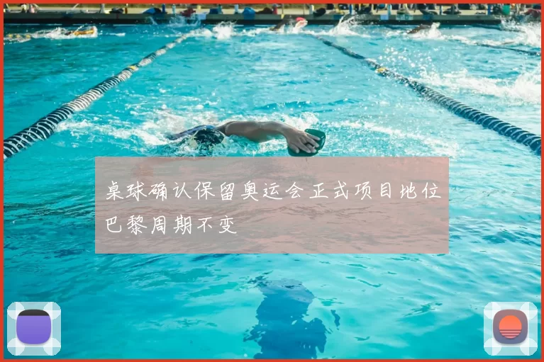 桌球确认保留奥运会正式项目地位巴黎周期不变