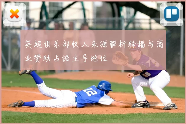 英超俱乐部收入来源解析转播与商业赞助占据主导地位