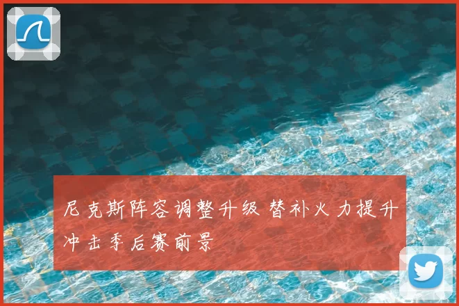 尼克斯阵容调整升级 替补火力提升冲击季后赛前景