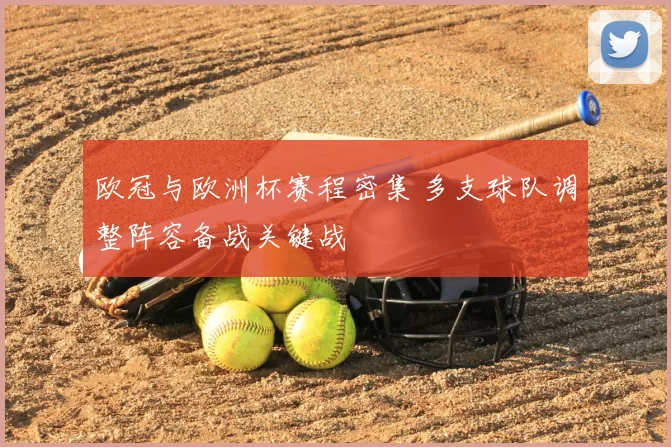 欧冠与欧洲杯赛程密集 多支球队调整阵容备战关键战