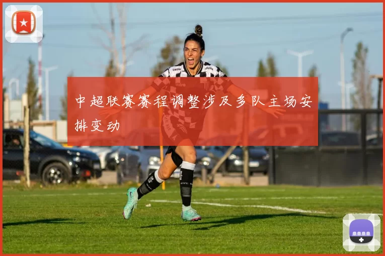 中超联赛赛程调整涉及多队主场安排变动