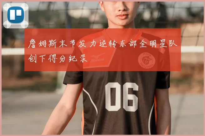 詹姆斯末节发力逆转东部全明星队创下得分纪录