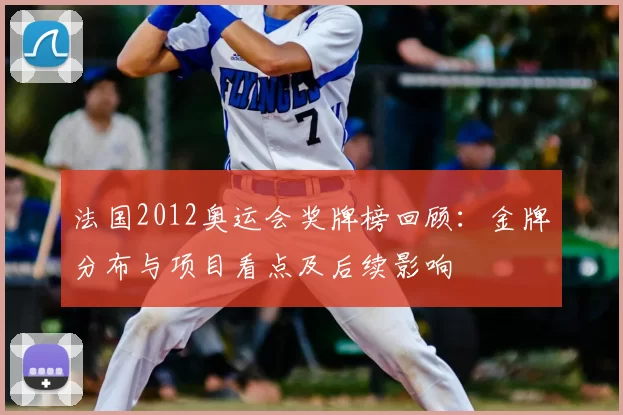 法国2012奥运会奖牌榜回顾:金牌分布与项目看点及后续影响