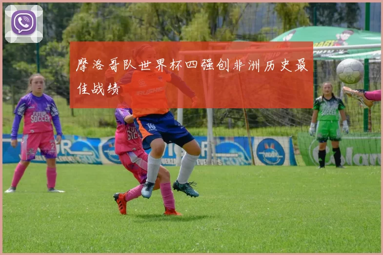 摩洛哥队世界杯四强创非洲历史最佳战绩