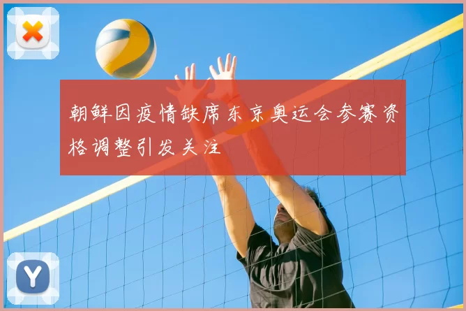 朝鲜因疫情缺席东京奥运会参赛资格调整引发关注