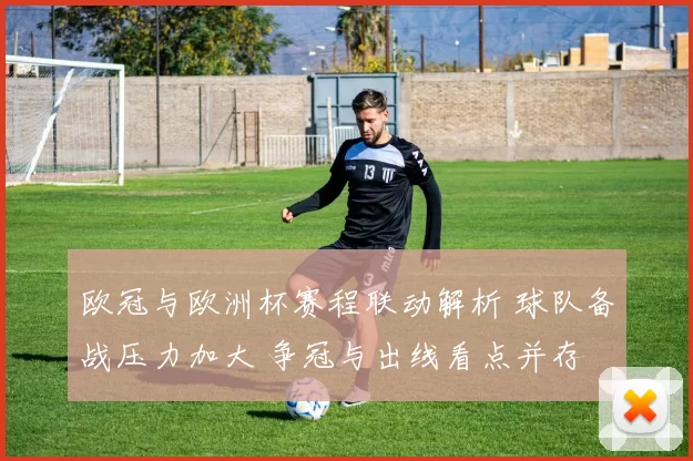 欧冠与欧洲杯赛程联动解析 球队备战压力加大 争冠与出线看点并存