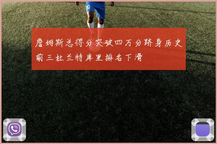 詹姆斯总得分突破四万分跻身历史前三杜兰特库里排名下滑