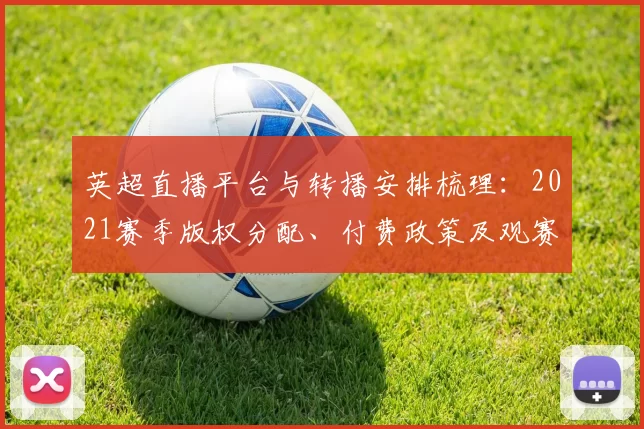 英超直播平台与转播安排梳理:2021赛季版权分配、付费政策及观赛建议