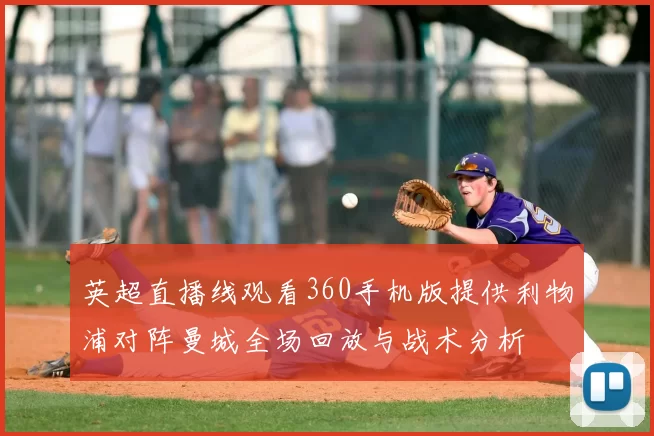 英超直播线观看360手机版提供利物浦对阵曼城全场回放与战术分析