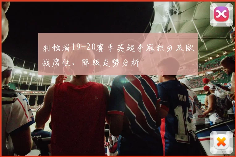 利物浦19-20赛季英超夺冠积分及欧战席位、降级走势分析